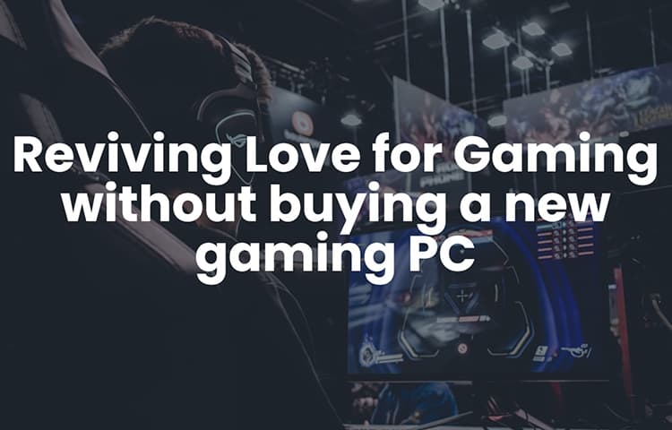 Reviving Love for Gaming without buying a new gaming PC