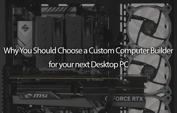 Why You Should Choose a Custom Computer Builder for your next Desktop PC
