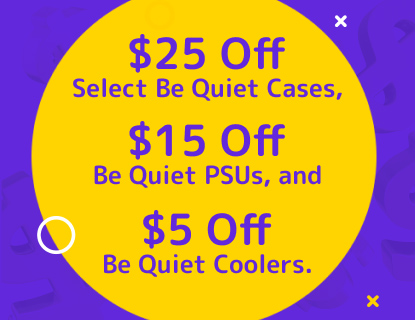 $25 Off Select Be Quiet Cases, $15 Off Be Quiet PSUs, and $5 Off Be Quiet Coolers.