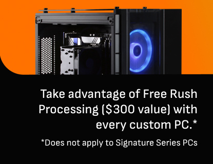 Free Rush Processing (Up to $300 Value) with every custom PC (Does not apply to Signature Series)