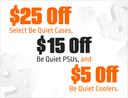 $25 Off Select Be Quiet Cases, $15 Off Be Quiet PSUs, and $5 Off Be Quiet Coolers.